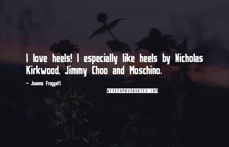 Joanne Froggatt Quotes: I love heels! I especially like heels by Nicholas Kirkwood, Jimmy Choo and Moschino.