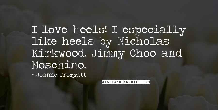 Joanne Froggatt Quotes: I love heels! I especially like heels by Nicholas Kirkwood, Jimmy Choo and Moschino.