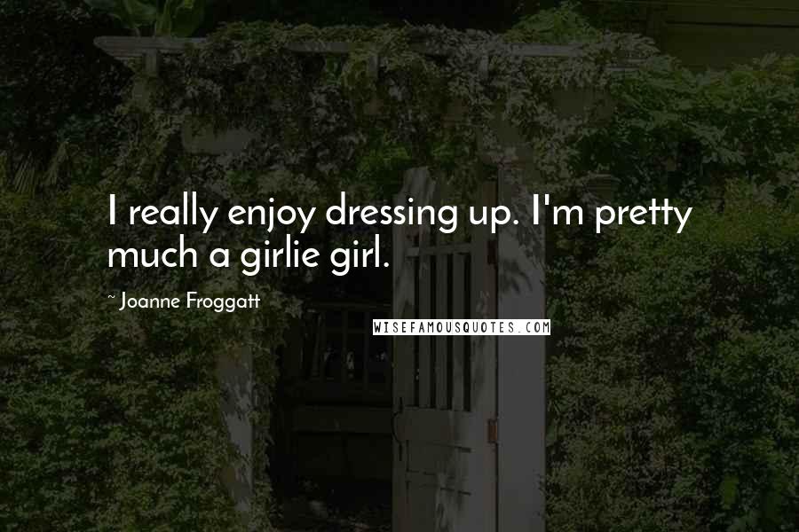 Joanne Froggatt Quotes: I really enjoy dressing up. I'm pretty much a girlie girl.