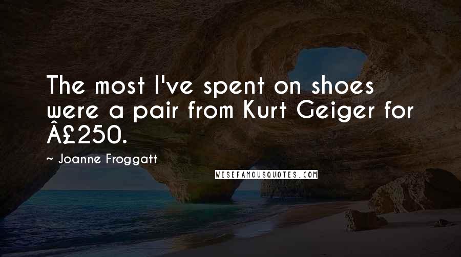 Joanne Froggatt Quotes: The most I've spent on shoes were a pair from Kurt Geiger for Â£250.