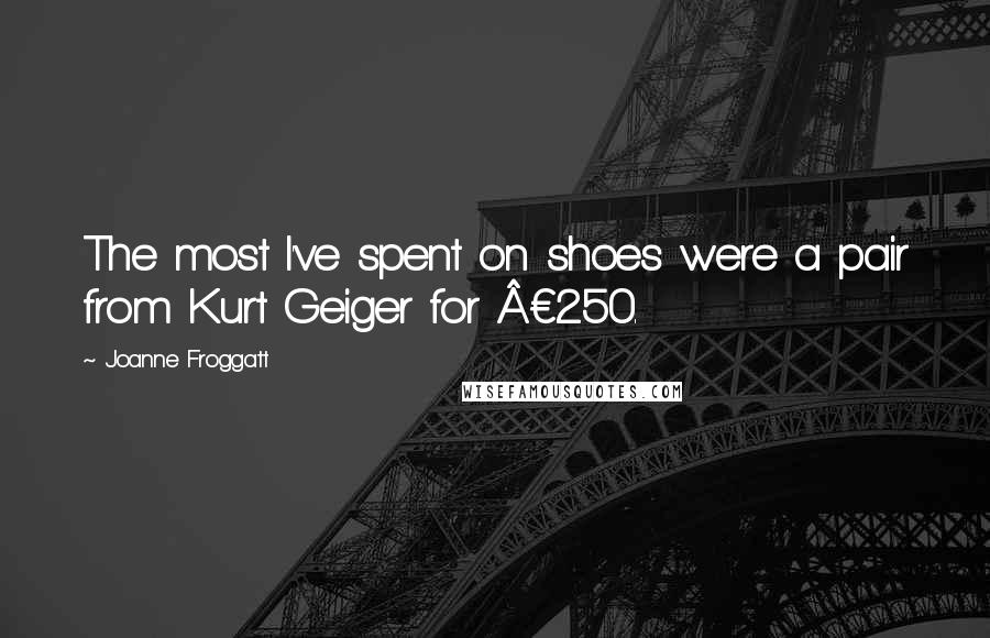 Joanne Froggatt Quotes: The most I've spent on shoes were a pair from Kurt Geiger for Â£250.