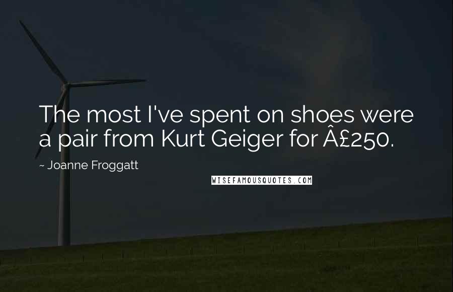 Joanne Froggatt Quotes: The most I've spent on shoes were a pair from Kurt Geiger for Â£250.