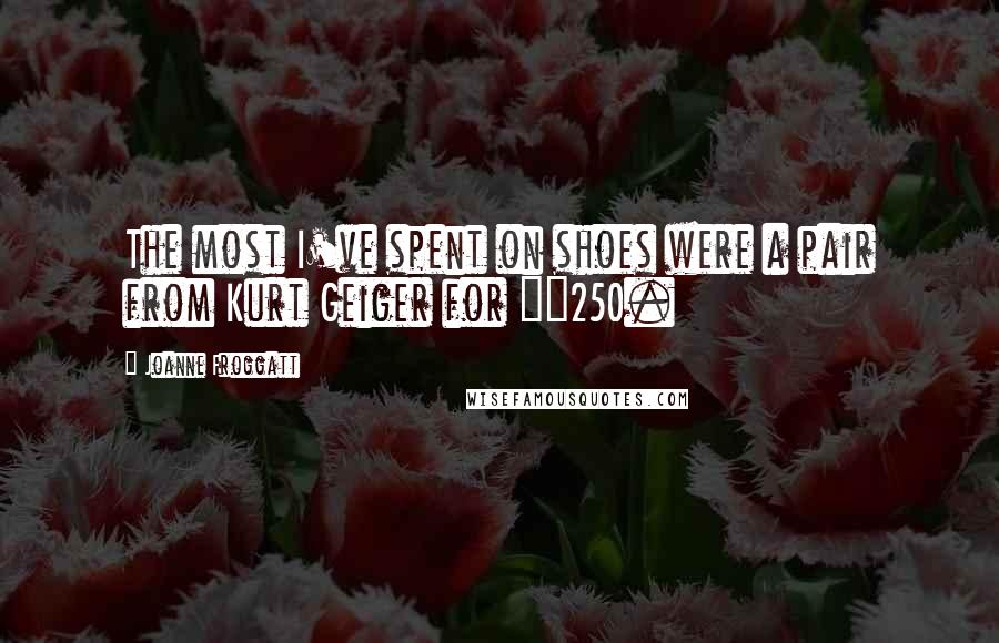 Joanne Froggatt Quotes: The most I've spent on shoes were a pair from Kurt Geiger for £250.