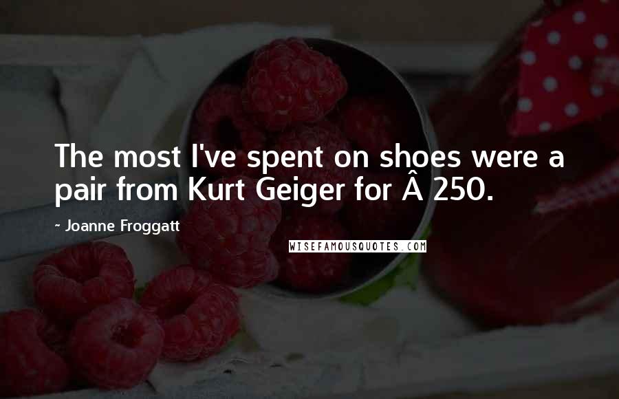 Joanne Froggatt Quotes: The most I've spent on shoes were a pair from Kurt Geiger for £250.
