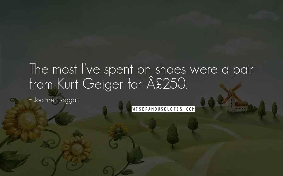 Joanne Froggatt Quotes: The most I've spent on shoes were a pair from Kurt Geiger for £250.
