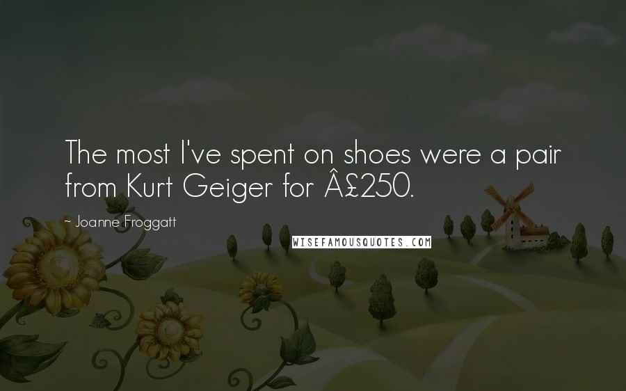 Joanne Froggatt Quotes: The most I've spent on shoes were a pair from Kurt Geiger for Â£250.