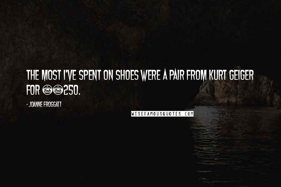 Joanne Froggatt Quotes: The most I've spent on shoes were a pair from Kurt Geiger for £250.