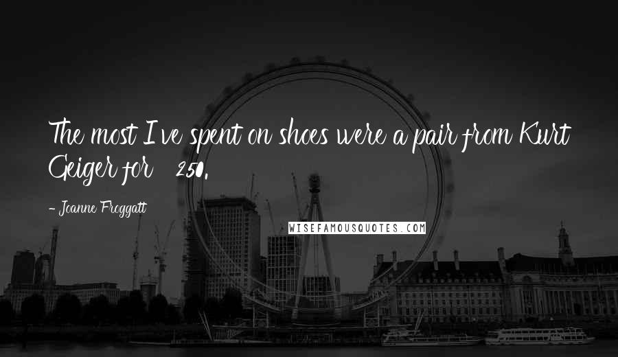 Joanne Froggatt Quotes: The most I've spent on shoes were a pair from Kurt Geiger for £250.