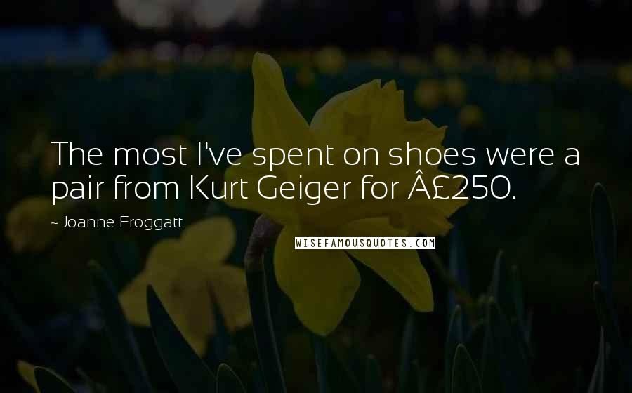 Joanne Froggatt Quotes: The most I've spent on shoes were a pair from Kurt Geiger for Â£250.