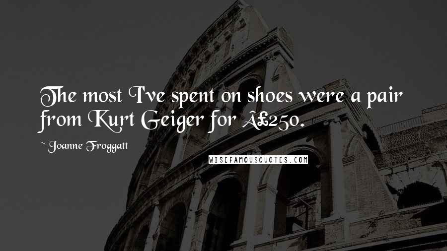 Joanne Froggatt Quotes: The most I've spent on shoes were a pair from Kurt Geiger for £250.