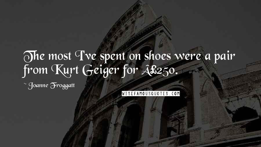 Joanne Froggatt Quotes: The most I've spent on shoes were a pair from Kurt Geiger for Â£250.