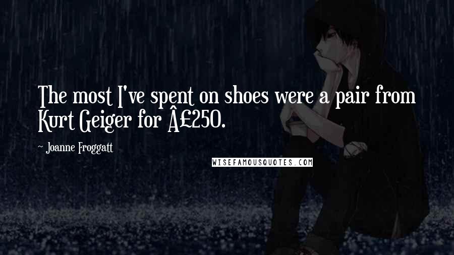 Joanne Froggatt Quotes: The most I've spent on shoes were a pair from Kurt Geiger for £250.