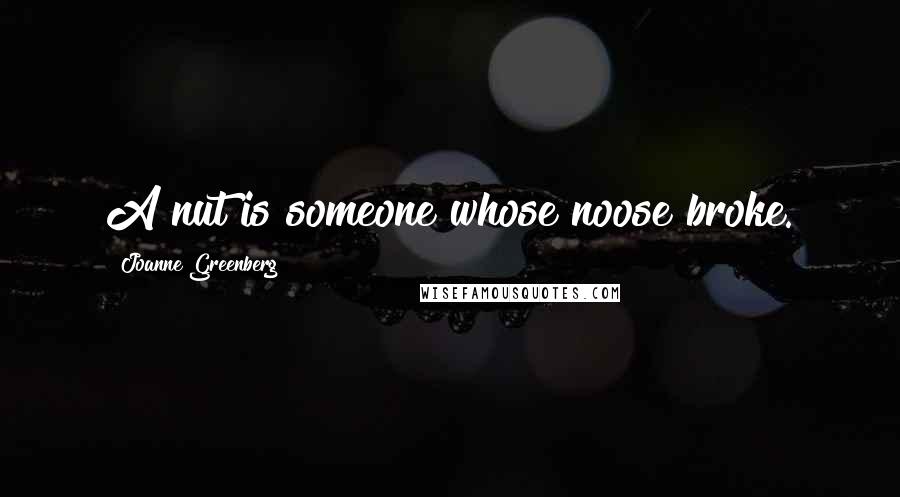 Joanne Greenberg Quotes: A nut is someone whose noose broke.