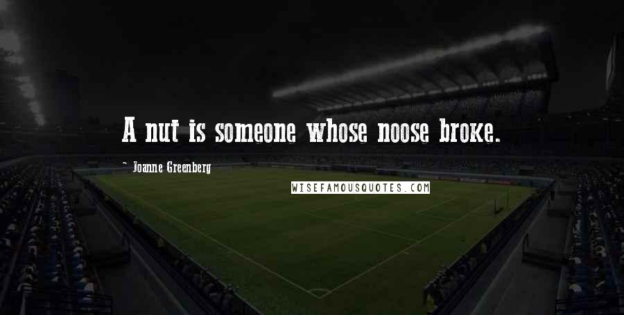 Joanne Greenberg Quotes: A nut is someone whose noose broke.