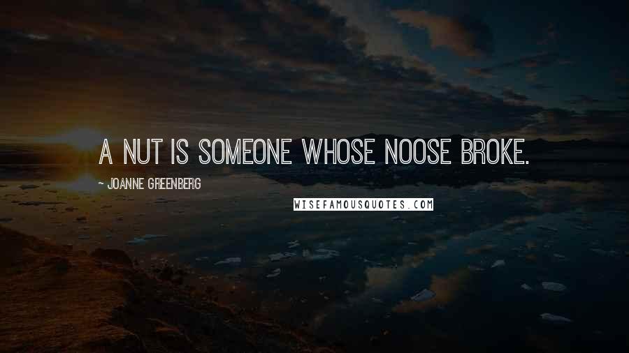 Joanne Greenberg Quotes: A nut is someone whose noose broke.