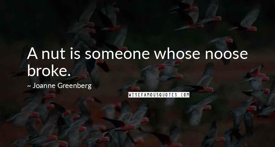 Joanne Greenberg Quotes: A nut is someone whose noose broke.