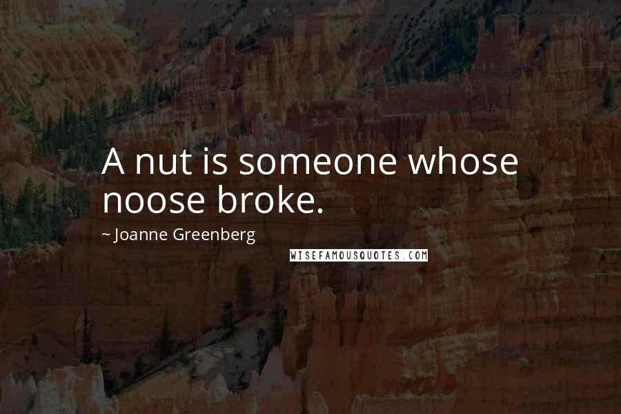 Joanne Greenberg Quotes: A nut is someone whose noose broke.