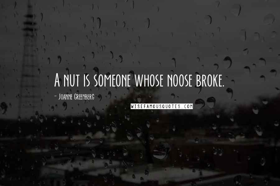 Joanne Greenberg Quotes: A nut is someone whose noose broke.