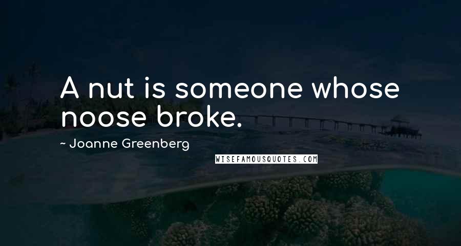 Joanne Greenberg Quotes: A nut is someone whose noose broke.