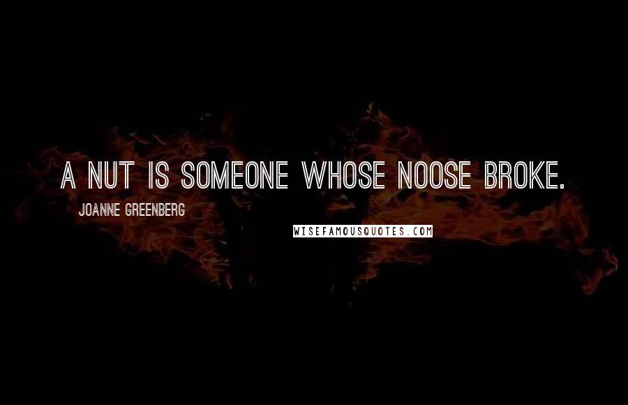 Joanne Greenberg Quotes: A nut is someone whose noose broke.