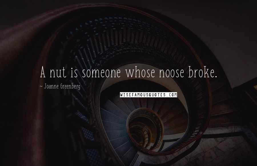 Joanne Greenberg Quotes: A nut is someone whose noose broke.