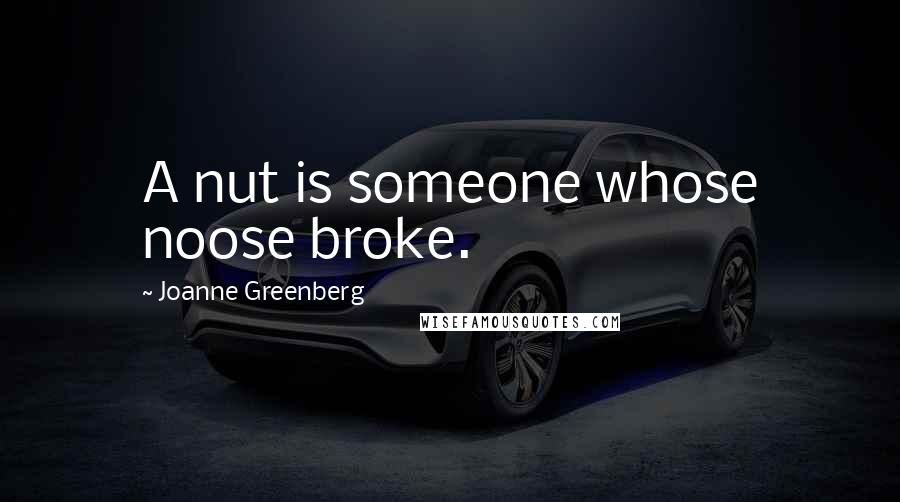 Joanne Greenberg Quotes: A nut is someone whose noose broke.