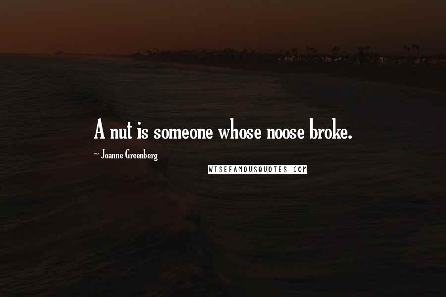 Joanne Greenberg Quotes: A nut is someone whose noose broke.