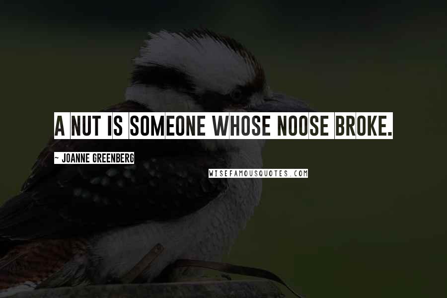 Joanne Greenberg Quotes: A nut is someone whose noose broke.