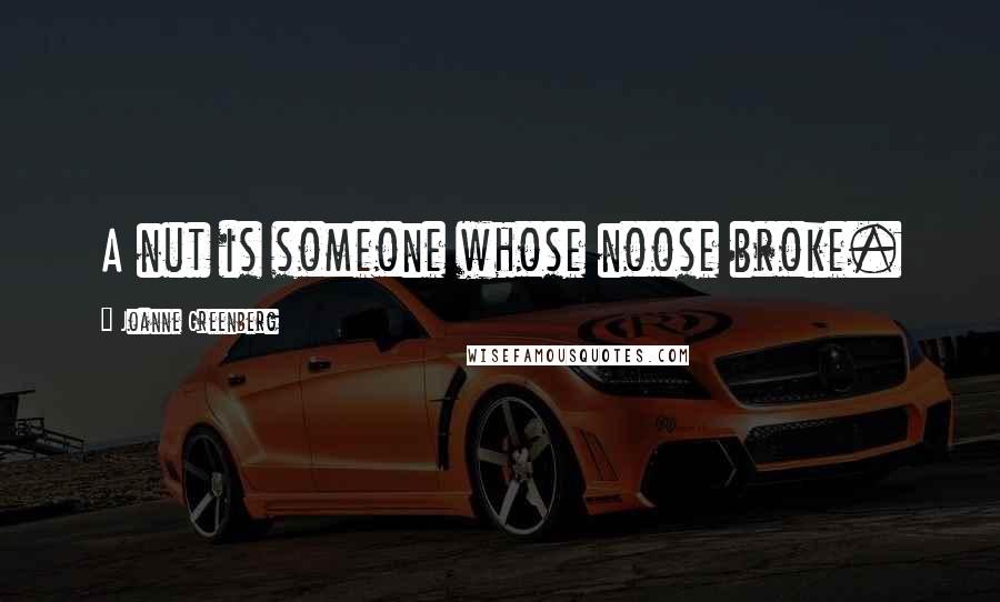 Joanne Greenberg Quotes: A nut is someone whose noose broke.