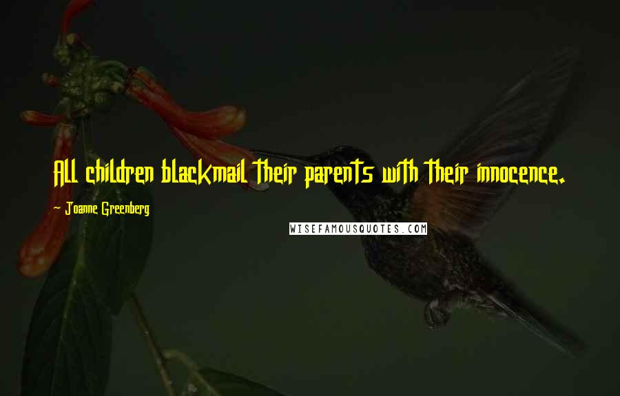 Joanne Greenberg Quotes: All children blackmail their parents with their innocence.