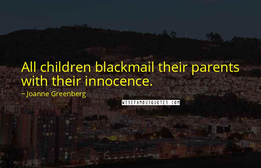 Joanne Greenberg Quotes: All children blackmail their parents with their innocence.