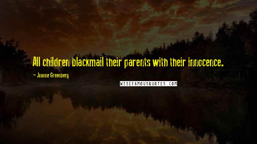 Joanne Greenberg Quotes: All children blackmail their parents with their innocence.