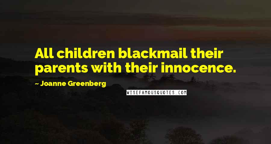 Joanne Greenberg Quotes: All children blackmail their parents with their innocence.