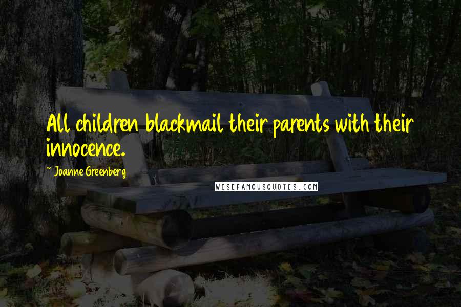 Joanne Greenberg Quotes: All children blackmail their parents with their innocence.