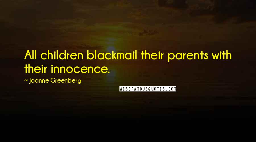 Joanne Greenberg Quotes: All children blackmail their parents with their innocence.