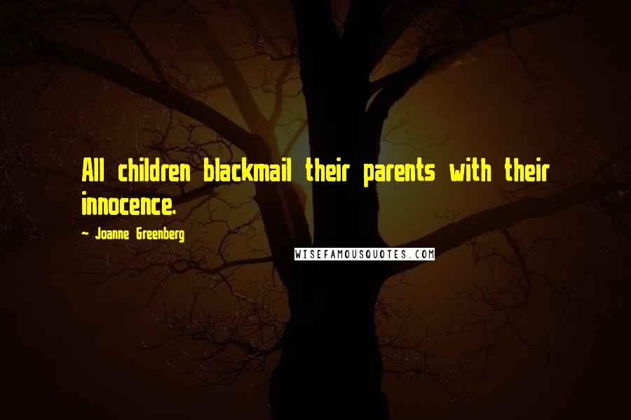 Joanne Greenberg Quotes: All children blackmail their parents with their innocence.