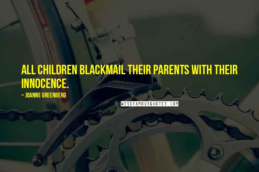 Joanne Greenberg Quotes: All children blackmail their parents with their innocence.