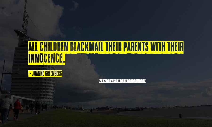 Joanne Greenberg Quotes: All children blackmail their parents with their innocence.