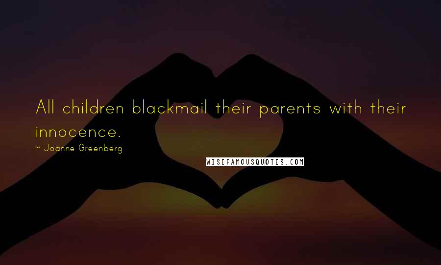 Joanne Greenberg Quotes: All children blackmail their parents with their innocence.