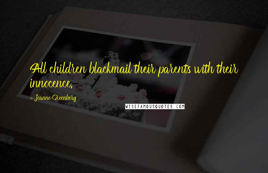 Joanne Greenberg Quotes: All children blackmail their parents with their innocence.