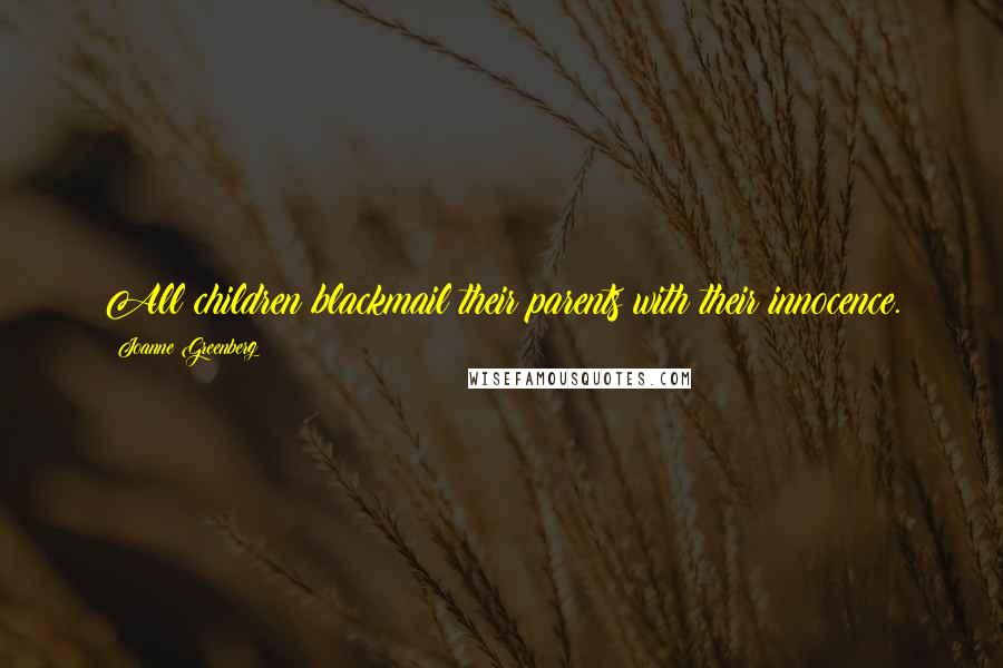 Joanne Greenberg Quotes: All children blackmail their parents with their innocence.