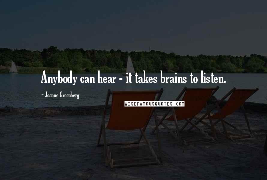Joanne Greenberg Quotes: Anybody can hear - it takes brains to listen.