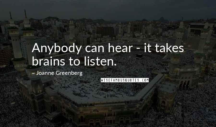 Joanne Greenberg Quotes: Anybody can hear - it takes brains to listen.