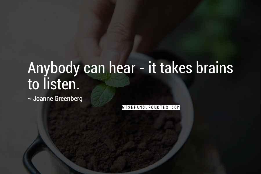 Joanne Greenberg Quotes: Anybody can hear - it takes brains to listen.