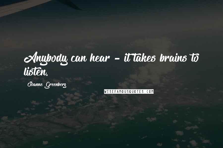 Joanne Greenberg Quotes: Anybody can hear - it takes brains to listen.