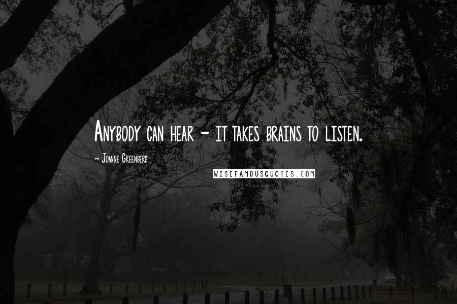 Joanne Greenberg Quotes: Anybody can hear - it takes brains to listen.