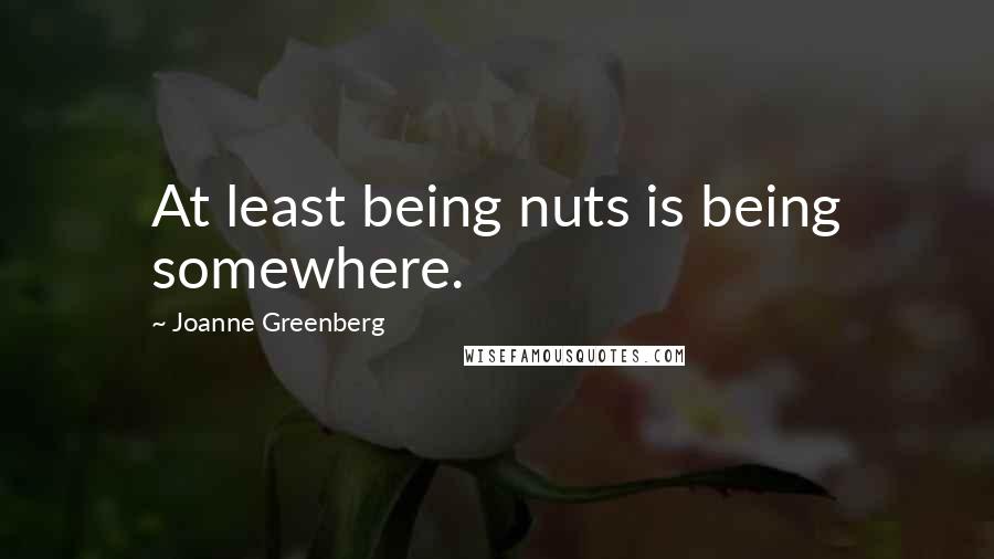 Joanne Greenberg Quotes: At least being nuts is being somewhere.