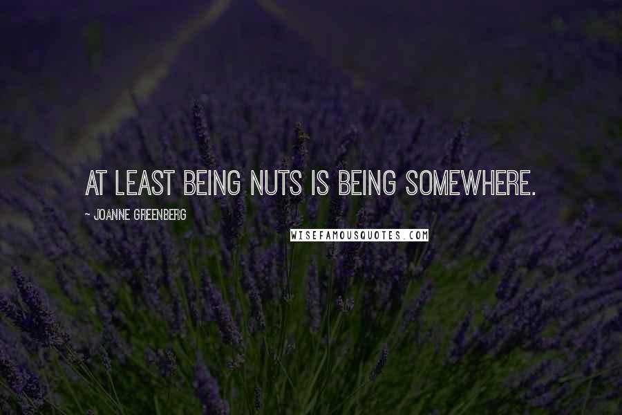 Joanne Greenberg Quotes: At least being nuts is being somewhere.