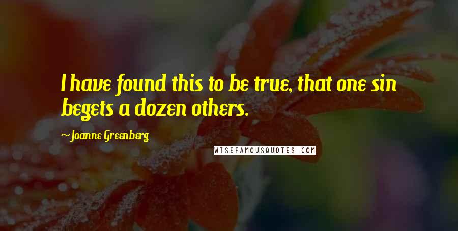 Joanne Greenberg Quotes: I have found this to be true, that one sin begets a dozen others.