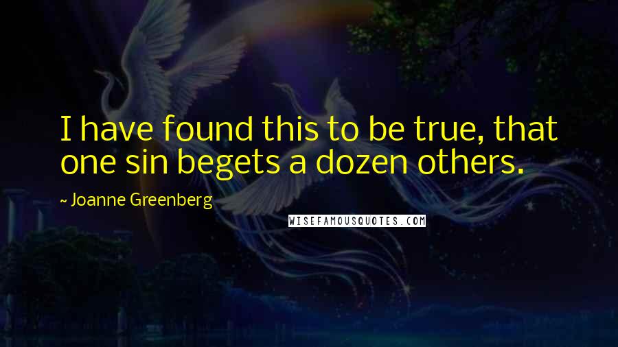 Joanne Greenberg Quotes: I have found this to be true, that one sin begets a dozen others.